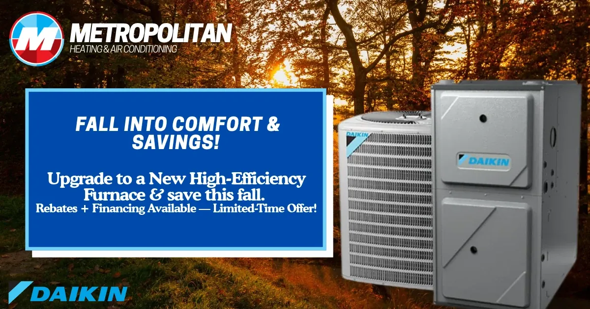 Fall into comfort and savings. Upgrade to a new high-efficiency Daikin furnace and save this fall. Rebates and financing available, limited-time offer.